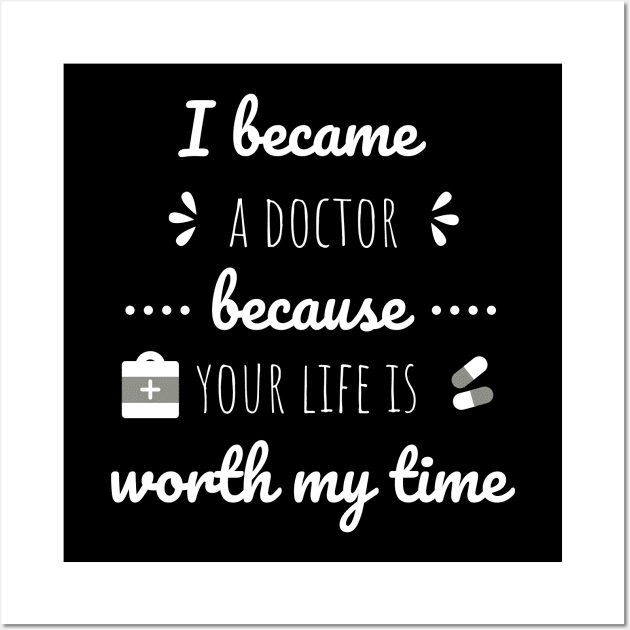 I Became A Doctor Because Your Life Is Worth My Time Wall Art by Petalprints